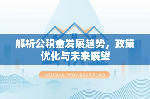 易门解析公积金发展趋势，政策优化与未来展望