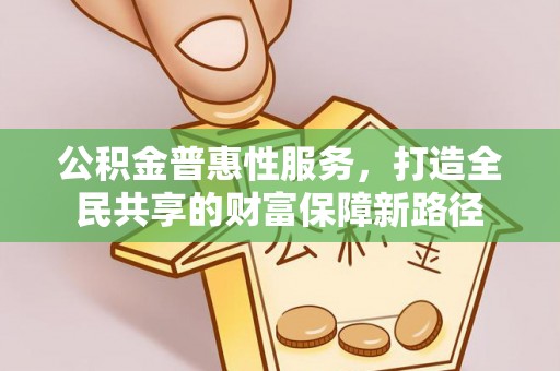 易门公积金普惠性服务，打造全民共享的财富保障新路径