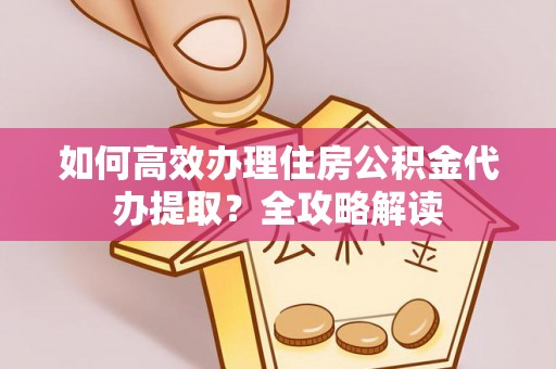 易门如何高效办理住房公积金代办提取？全攻略解读