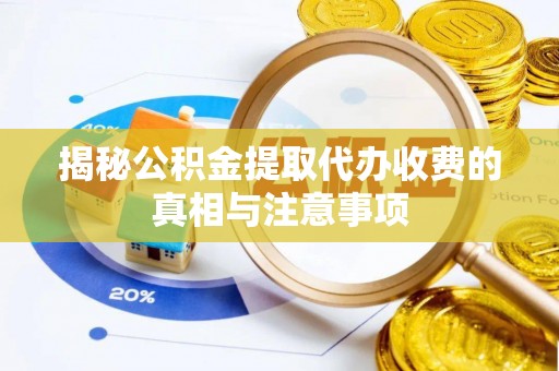 易门揭秘公积金提取代办收费的真相与注意事项