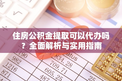 易门住房公积金提取可以代办吗？全面解析与实用指南