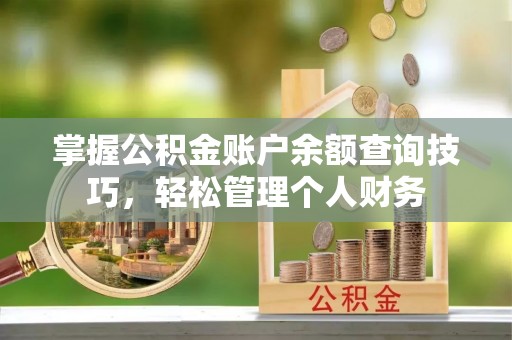 易门掌握公积金账户余额查询技巧，轻松管理个人财务