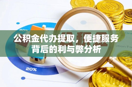 易门公积金代办提取，便捷服务背后的利与弊分析