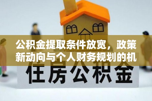 易门公积金提取条件放宽，政策新动向与个人财务规划的机遇