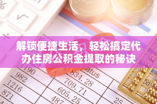 易门解锁便捷生活，轻松搞定代办住房公积金提取的秘诀