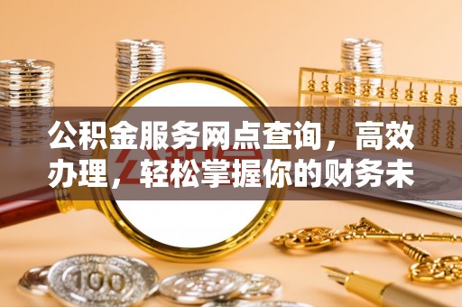 易门公积金服务网点查询，高效办理，轻松掌握你的财务未来