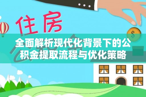 易门全面解析现代化背景下的公积金提取流程与优化策略