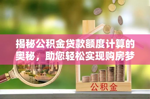 易门揭秘公积金贷款额度计算的奥秘，助您轻松实现购房梦想