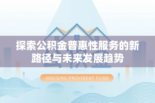 易门探索公积金普惠性服务的新路径与未来发展趋势
