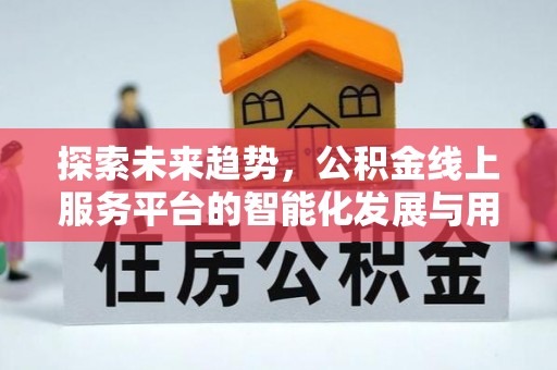 易门探索未来趋势，公积金线上服务平台的智能化发展与用户便利性提升