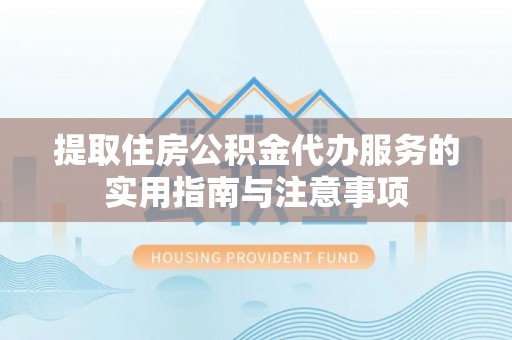 易门提取住房公积金代办服务的实用指南与注意事项