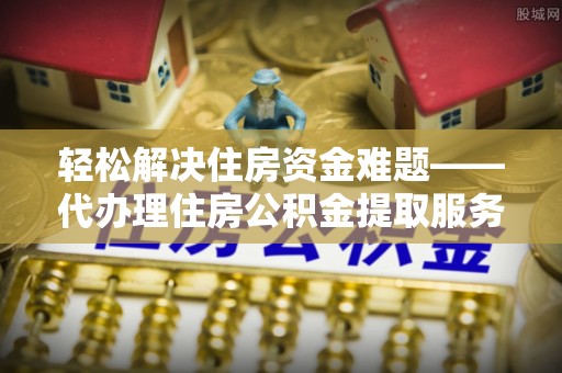 易门轻松解决住房资金难题——代办理住房公积金提取服务详解