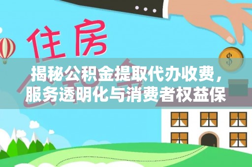 易门揭秘公积金提取代办收费，服务透明化与消费者权益保障