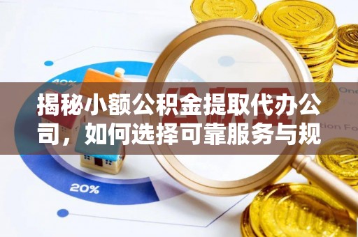 易门揭秘小额公积金提取代办公司，如何选择可靠服务与规避风险