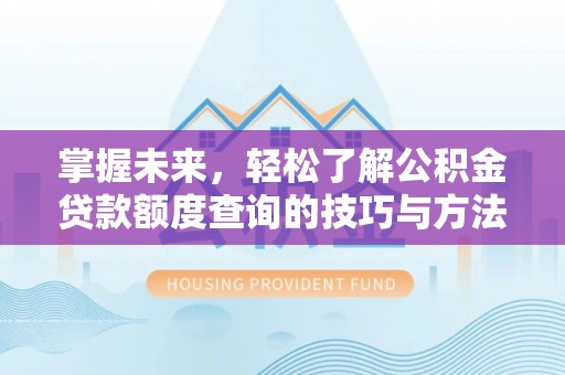 易门掌握未来，轻松了解公积金贷款额度查询的技巧与方法