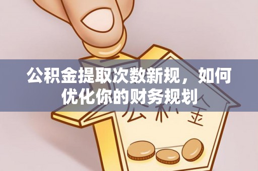 易门公积金提取次数新规，如何优化你的财务规划