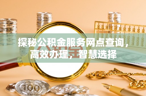 易门探秘公积金服务网点查询，高效办理，智慧选择