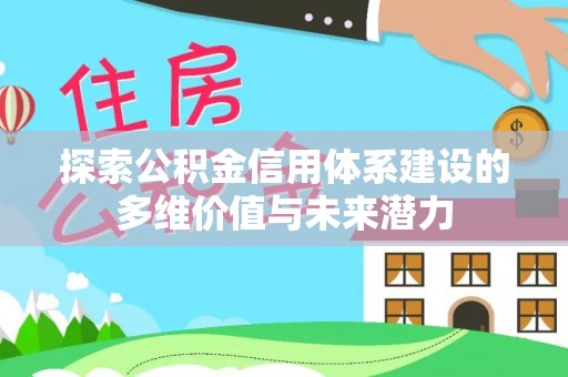 易门探索公积金信用体系建设的多维价值与未来潜力