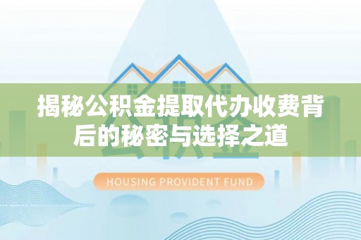 易门揭秘公积金提取代办收费背后的秘密与选择之道