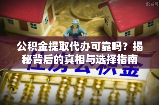 易门公积金提取代办可靠吗？揭秘背后的真相与选择指南