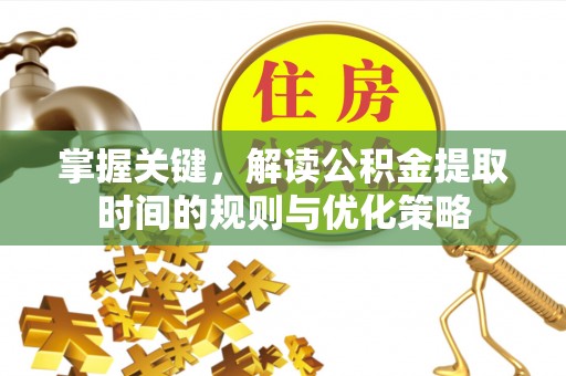 易门掌握关键，解读公积金提取时间的规则与优化策略