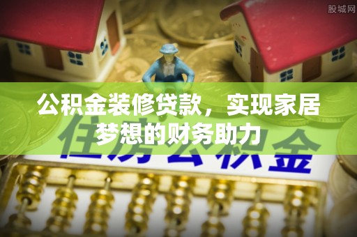 易门公积金装修贷款，实现家居梦想的财务助力