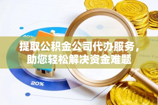 易门提取公积金公司代办服务，助您轻松解决资金难题