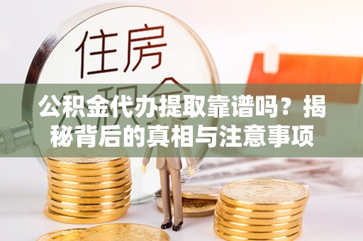 易门公积金代办提取靠谱吗？揭秘背后的真相与注意事项