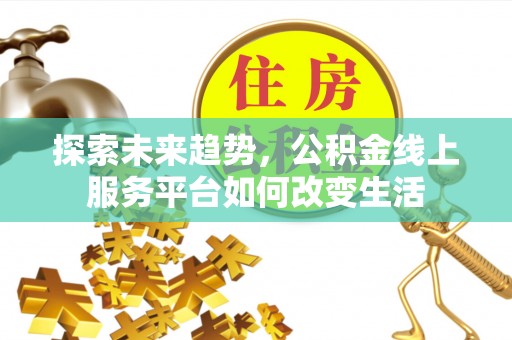 易门探索未来趋势，公积金线上服务平台如何改变生活
