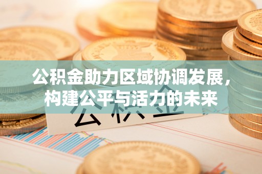易门公积金助力区域协调发展，构建公平与活力的未来