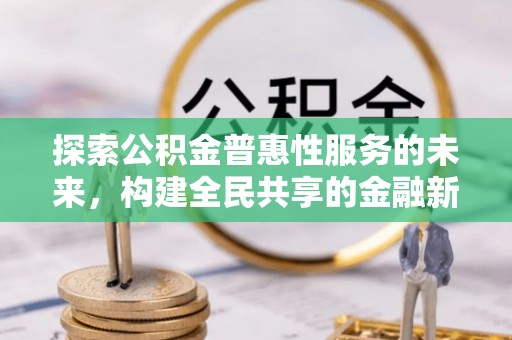 易门探索公积金普惠性服务的未来，构建全民共享的金融新生态