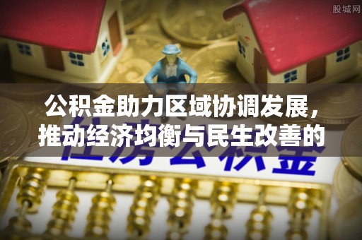 易门公积金助力区域协调发展，推动经济均衡与民生改善的新引擎