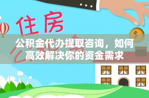 易门公积金代办提取咨询，如何高效解决你的资金需求