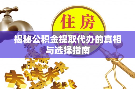 易门揭秘公积金提取代办的真相与选择指南