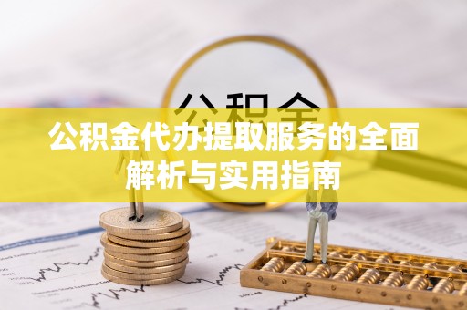 易门公积金代办提取服务的全面解析与实用指南