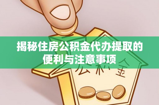 易门揭秘住房公积金代办提取的便利与注意事项