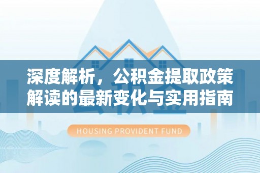 易门深度解析，公积金提取政策解读的最新变化与实用指南