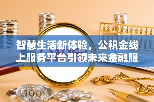易门智慧生活新体验，公积金线上服务平台引领未来金融服务