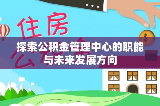 易门探索公积金管理中心的职能与未来发展方向