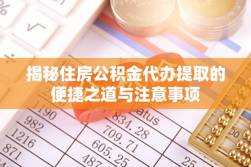 易门揭秘住房公积金代办提取的便捷之道与注意事项