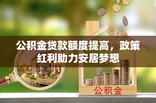 易门公积金贷款额度提高，政策红利助力安居梦想