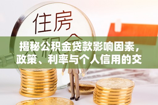 易门揭秘公积金贷款影响因素，政策、利率与个人信用的交织作用