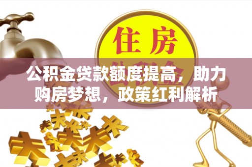 易门公积金贷款额度提高，助力购房梦想，政策红利解析