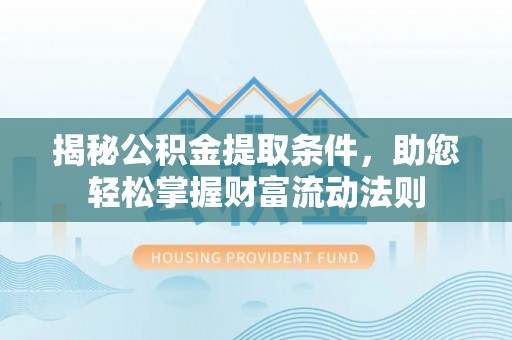 易门揭秘公积金提取条件，助您轻松掌握财富流动法则