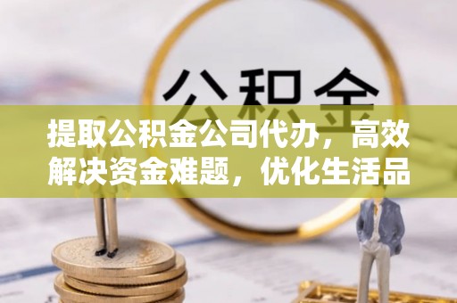 易门提取公积金公司代办，高效解决资金难题，优化生活品质