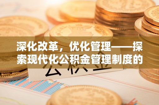 易门深化改革，优化管理——探索现代化公积金管理制度的实践与未来