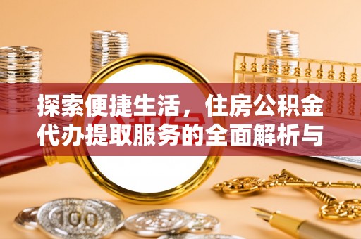 易门探索便捷生活，住房公积金代办提取服务的全面解析与优势