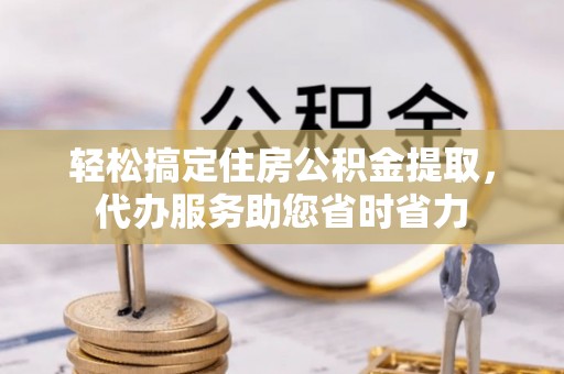 易门轻松搞定住房公积金提取，代办服务助您省时省力