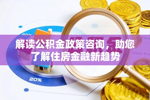 易门解读公积金政策咨询，助您了解住房金融新趋势