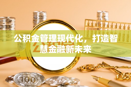 易门公积金管理现代化，打造智慧金融新未来